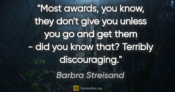 Barbra Streisand quote: "Most awards, you know, they don't give you unless you go and..."