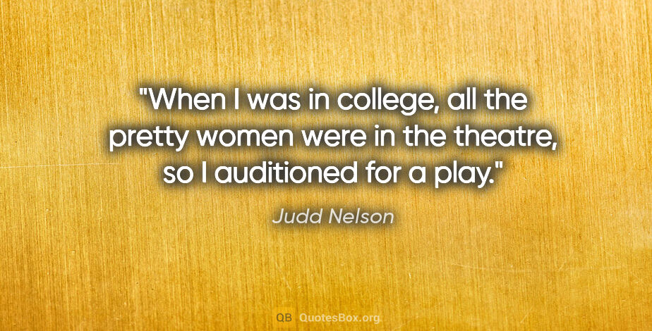 Judd Nelson quote: "When I was in college, all the pretty women were in the..."