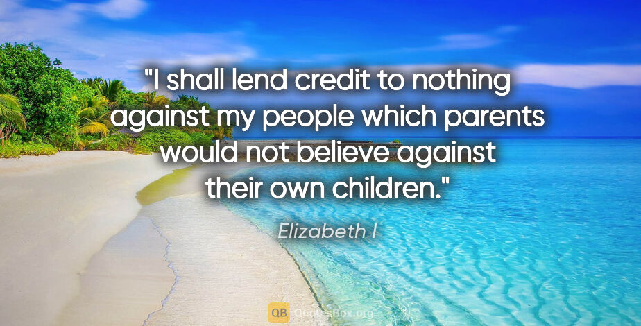 Elizabeth I quote: "I shall lend credit to nothing against my people which parents..."