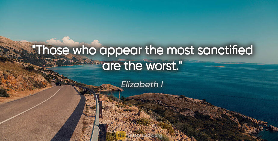 Elizabeth I quote: "Those who appear the most sanctified are the worst."