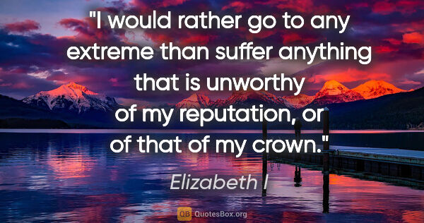 Elizabeth I quote: "I would rather go to any extreme than suffer anything that is..."