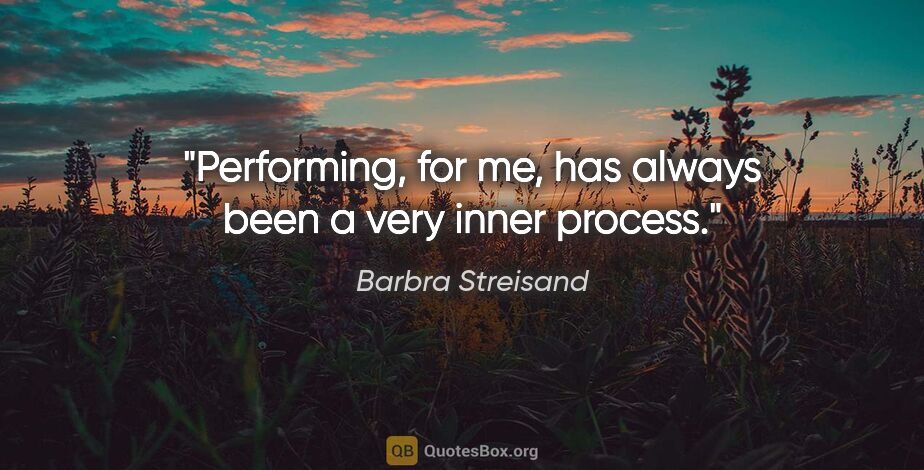 Barbra Streisand quote: "Performing, for me, has always been a very inner process."