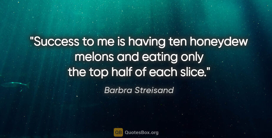 Barbra Streisand quote: "Success to me is having ten honeydew melons and eating only..."