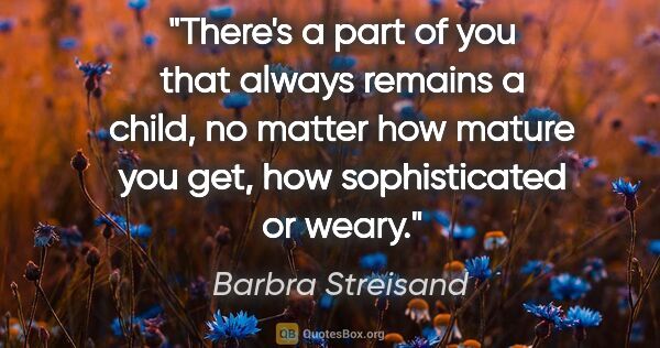 Barbra Streisand quote: "There's a part of you that always remains a child, no matter..."