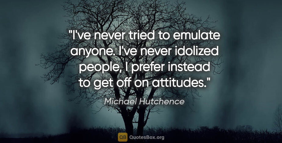 Michael Hutchence quote: "I've never tried to emulate anyone. I've never idolized..."