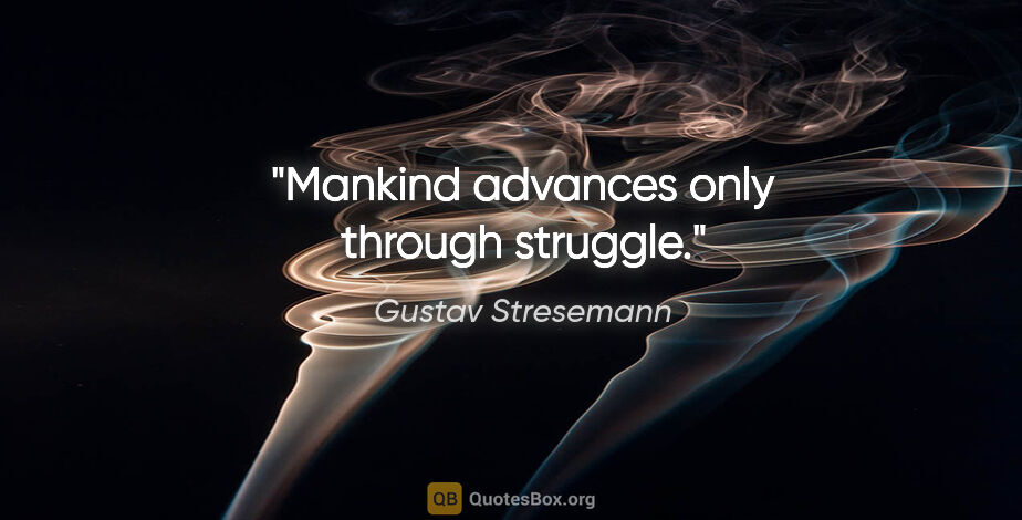 Gustav Stresemann quote: "Mankind advances only through struggle."