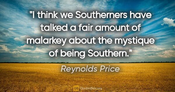 Reynolds Price quote: "I think we Southerners have talked a fair amount of malarkey..."