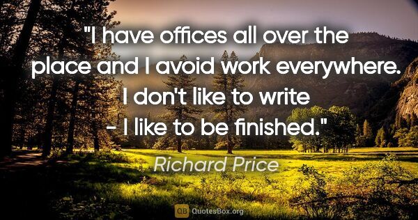 Richard Price quote: "I have offices all over the place and I avoid work everywhere...."