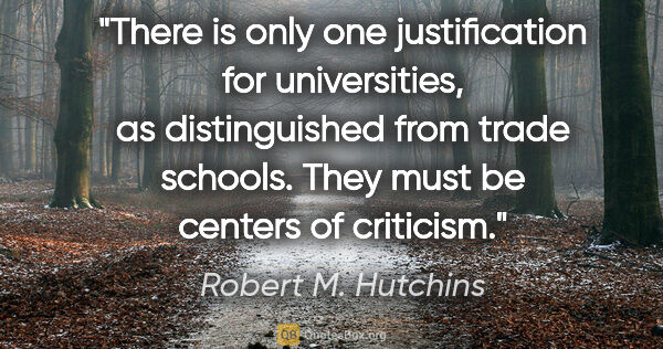 Robert M. Hutchins quote: "There is only one justification for universities, as..."