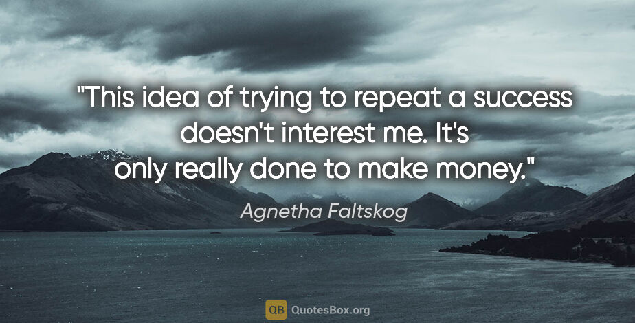 Agnetha Faltskog quote: "This idea of trying to repeat a success doesn't interest me...."