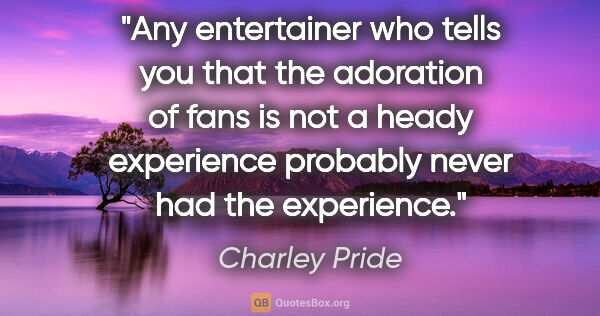 Charley Pride quote: "Any entertainer who tells you that the adoration of fans is..."