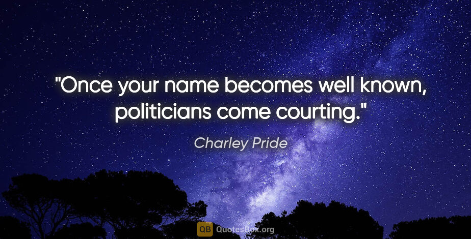 Charley Pride quote: "Once your name becomes well known, politicians come courting."