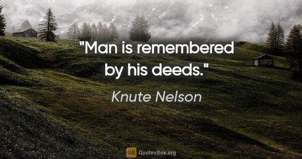 Knute Nelson quote: "Man is remembered by his deeds."