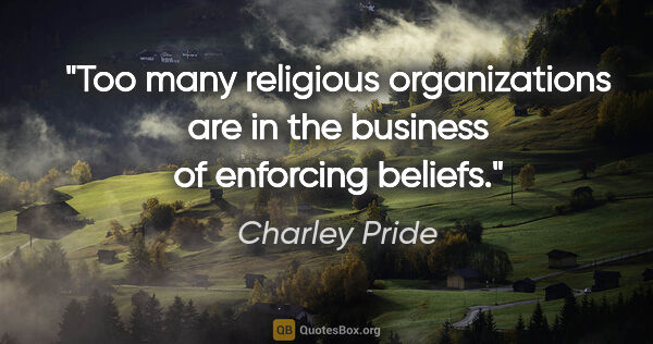 Charley Pride quote: "Too many religious organizations are in the business of..."