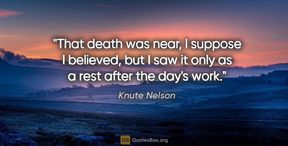 Knute Nelson quote: "That death was near, I suppose I believed, but I saw it only..."