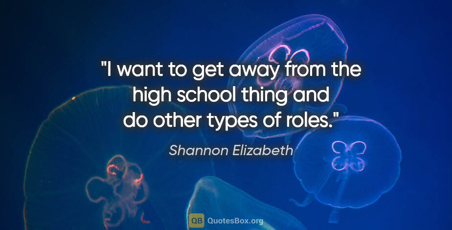 Shannon Elizabeth quote: "I want to get away from the high school thing and do other..."