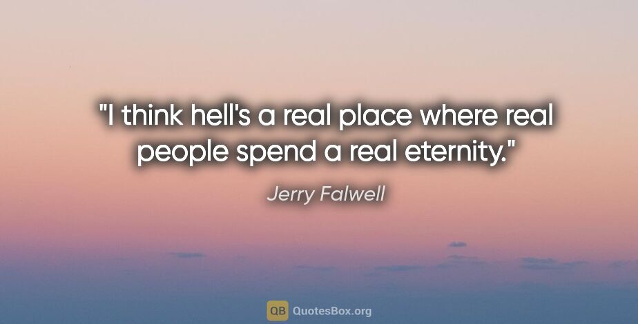 Jerry Falwell quote: "I think hell's a real place where real people spend a real..."