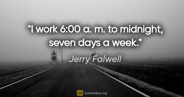 Jerry Falwell quote: "I work 6:00 a. m. to midnight, seven days a week."