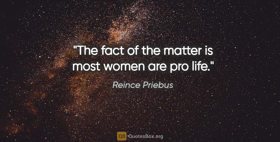 Reince Priebus quote: "The fact of the matter is most women are pro life."