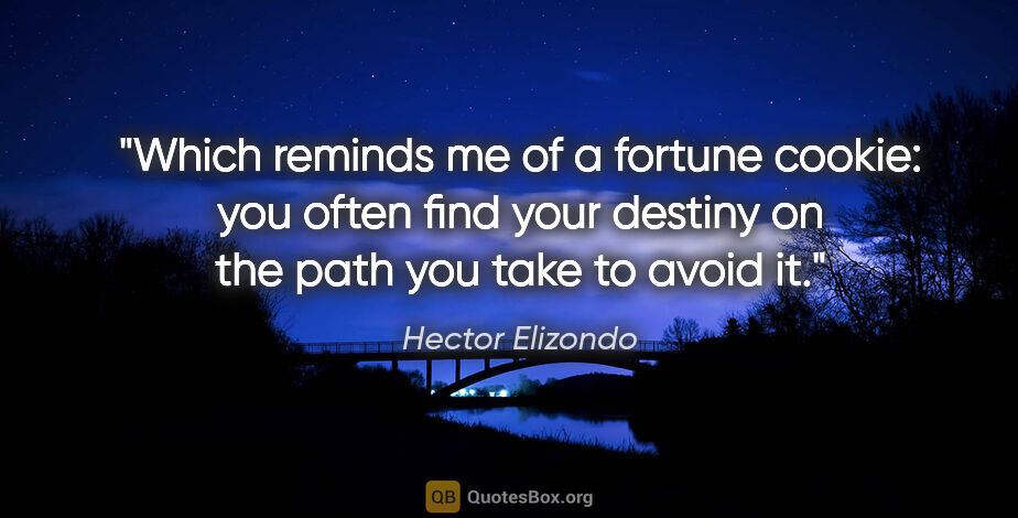 Hector Elizondo quote: "Which reminds me of a fortune cookie: you often find your..."