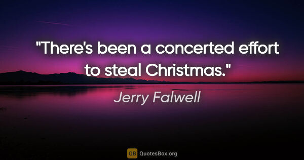 Jerry Falwell quote: "There's been a concerted effort to steal Christmas."