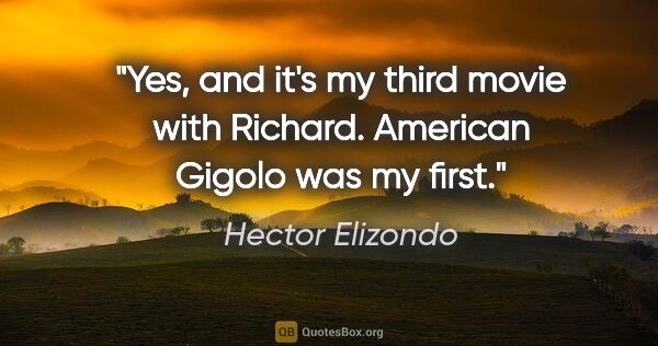 Hector Elizondo quote: "Yes, and it's my third movie with Richard. American Gigolo was..."