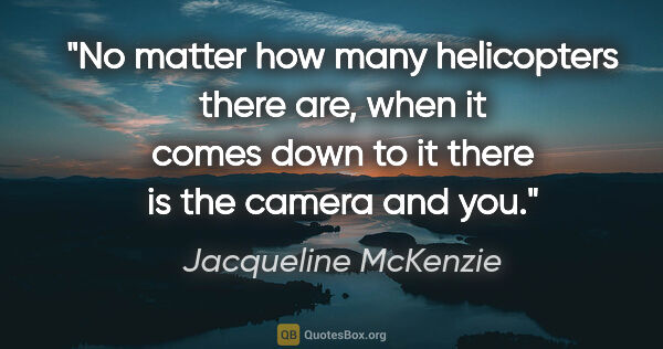 Jacqueline McKenzie quote: "No matter how many helicopters there are, when it comes down..."