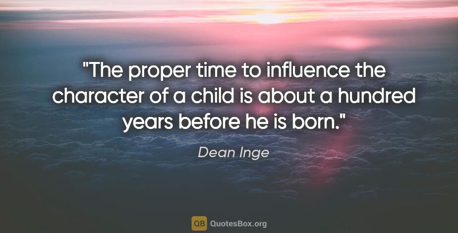 Dean Inge quote: "The proper time to influence the character of a child is about..."