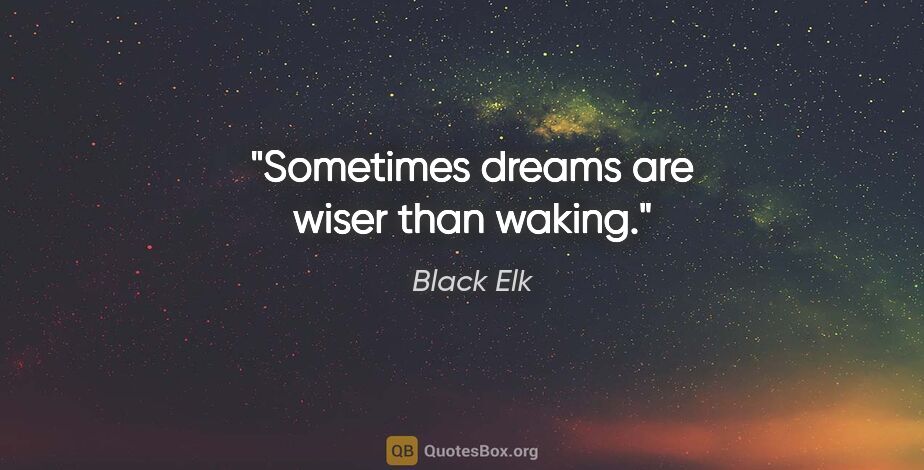 Black Elk quote: "Sometimes dreams are wiser than waking."