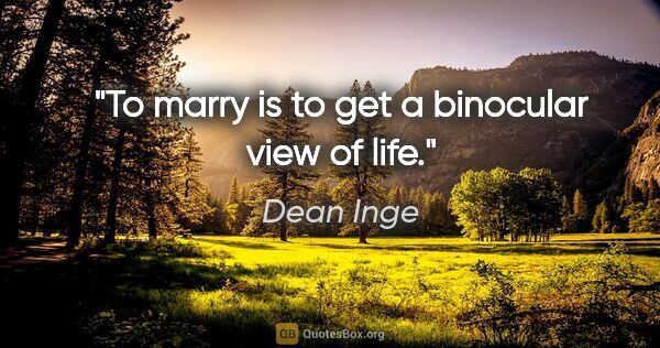 Dean Inge quote: "To marry is to get a binocular view of life."