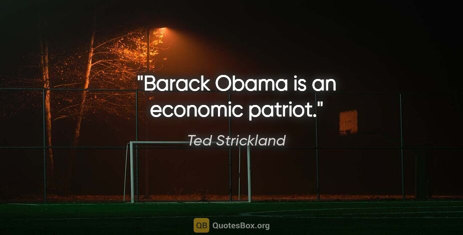Ted Strickland quote: "Barack Obama is an economic patriot."