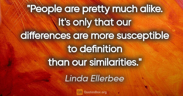 Linda Ellerbee quote: "People are pretty much alike. It's only that our differences..."