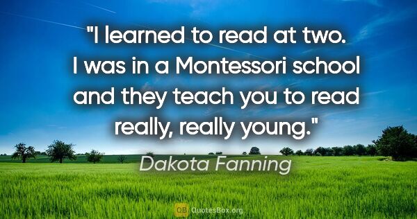 Dakota Fanning quote: "I learned to read at two. I was in a Montessori school and..."