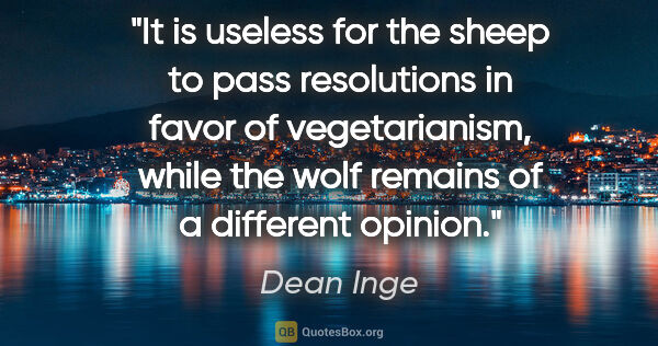 Dean Inge quote: "It is useless for the sheep to pass resolutions in favor of..."