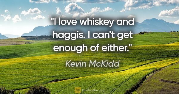 Kevin McKidd quote: "I love whiskey and haggis. I can't get enough of either."