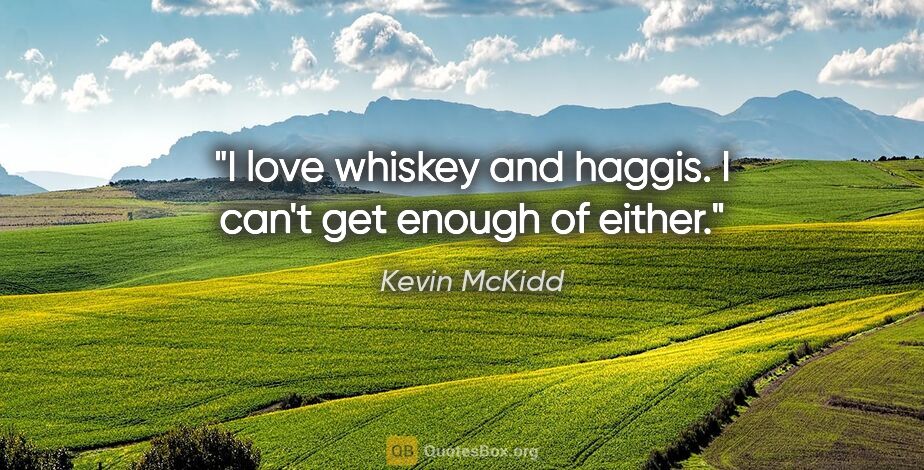Kevin McKidd quote: "I love whiskey and haggis. I can't get enough of either."