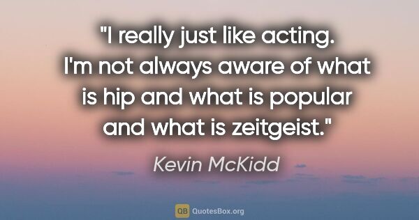 Kevin McKidd quote: "I really just like acting. I'm not always aware of what is hip..."