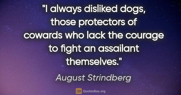 August Strindberg quote: "I always disliked dogs, those protectors of cowards who lack..."