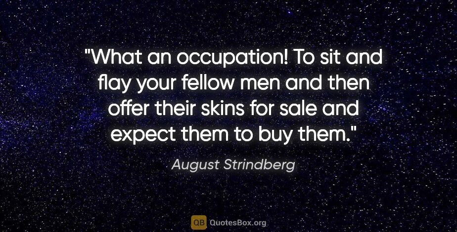 August Strindberg quote: "What an occupation! To sit and flay your fellow men and then..."