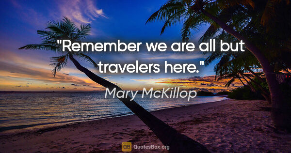 Mary McKillop quote: "Remember we are all but travelers here."