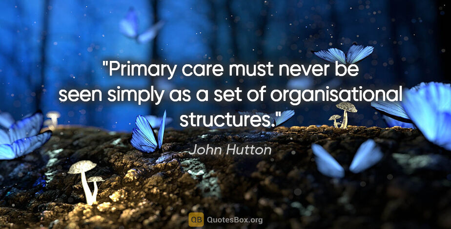 John Hutton quote: "Primary care must never be seen simply as a set of..."