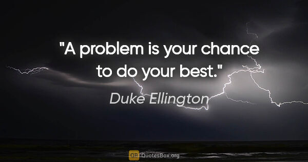 Duke Ellington quote: "A problem is your chance to do your best."