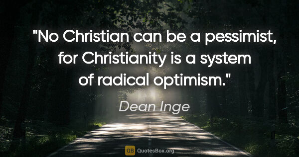 Dean Inge quote: "No Christian can be a pessimist, for Christianity is a system..."