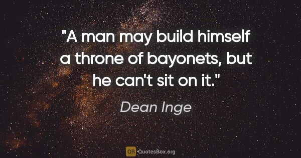 Dean Inge quote: "A man may build himself a throne of bayonets, but he can't sit..."