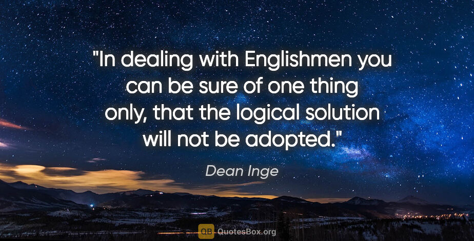 Dean Inge quote: "In dealing with Englishmen you can be sure of one thing only,..."