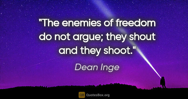 Dean Inge quote: "The enemies of freedom do not argue; they shout and they shoot."