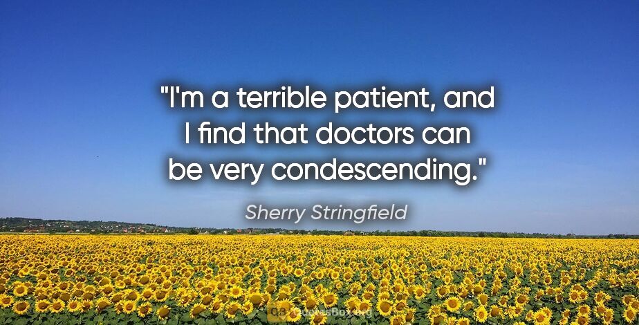 Sherry Stringfield quote: "I'm a terrible patient, and I find that doctors can be very..."