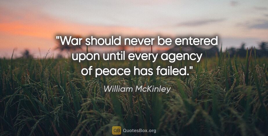 William McKinley quote: "War should never be entered upon until every agency of peace..."