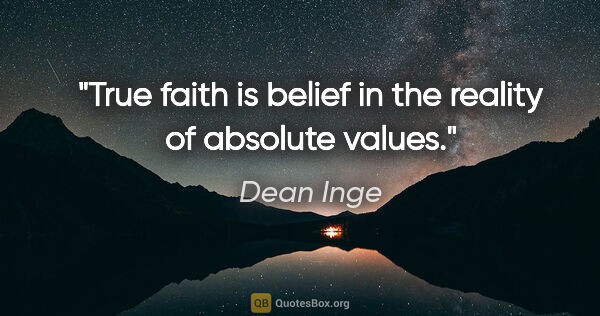 Dean Inge quote: "True faith is belief in the reality of absolute values."