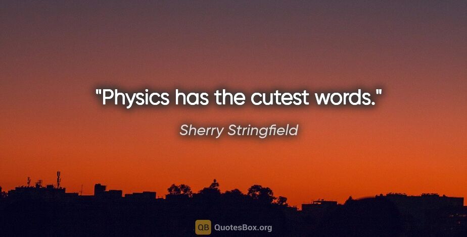 Sherry Stringfield quote: "Physics has the cutest words."